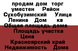 продам дом  торг уместен  › Район ­ Сухобузимский  › Улица ­ Ленина › Дом ­ 4 кв 1 › Общая площадь дома ­ 63 › Площадь участка ­ 9 › Цена ­ 500 000 - Красноярский край Недвижимость » Дома, коттеджи, дачи продажа   